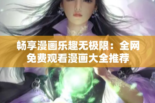 畅享漫画乐趣无极限：全网免费观看漫画大全推荐