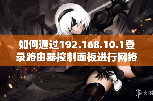 如何通过192.168.10.1登录路由器控制面板进行网络设置和管理