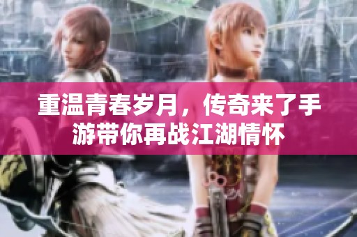 重温青春岁月，传奇来了手游带你再战江湖情怀