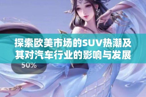 探索欧美市场的SUV热潮及其对汽车行业的影响与发展趋势