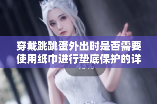 穿戴跳跳蛋外出时是否需要使用纸巾进行垫底保护的详细解答