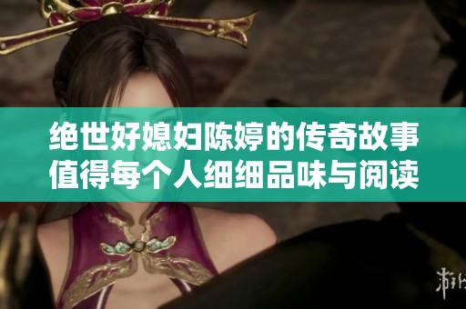绝世好媳妇陈婷的传奇故事值得每个人细细品味与阅读