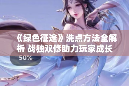 《绿色征途》洗点方法全解析 战独双修助力玩家成长