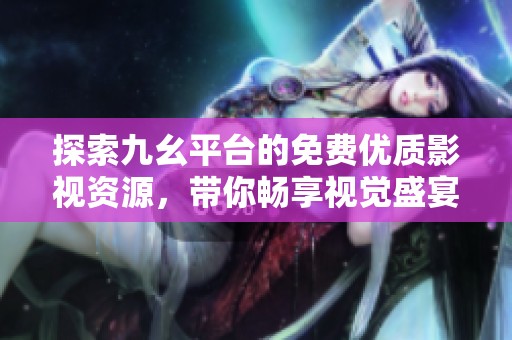 探索九幺平台的免费优质影视资源，带你畅享视觉盛宴