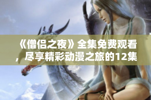 《僧侣之夜》全集免费观看，尽享精彩动漫之旅的12集魅力故事