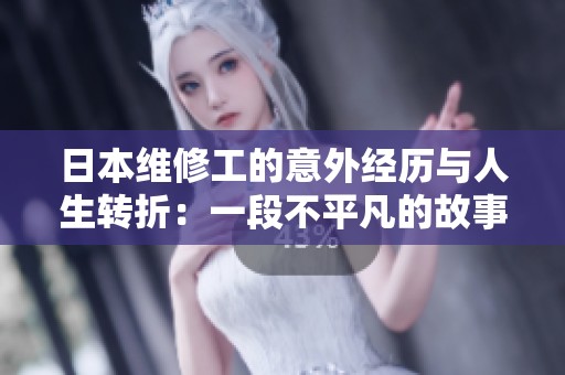 日本维修工的意外经历与人生转折：一段不平凡的故事