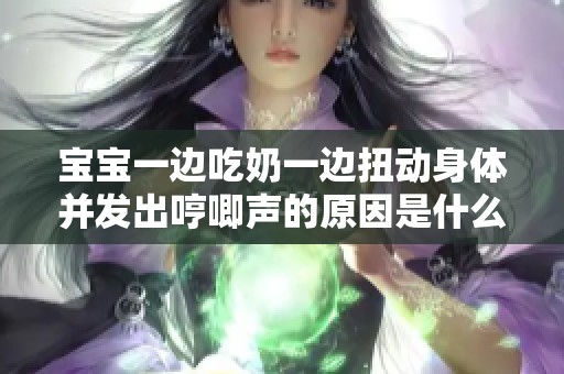 宝宝一边吃奶一边扭动身体并发出哼唧声的原因是什么呢