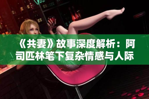 《共妻》故事深度解析：阿司匹林笔下复杂情感与人际关系探索