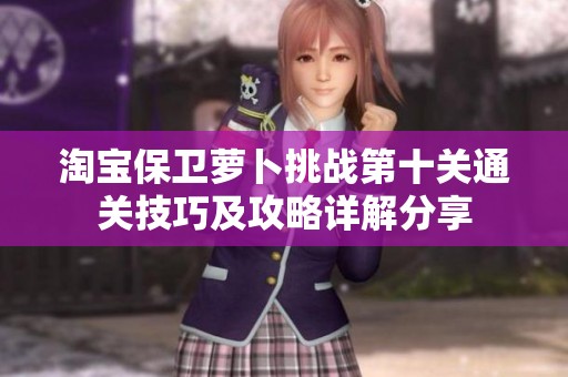 淘宝保卫萝卜挑战第十关通关技巧及攻略详解分享