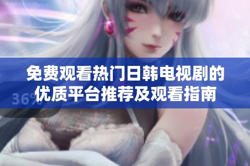 免费观看热门日韩电视剧的优质平台推荐及观看指南