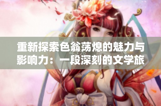 重新探索色翁荡熄的魅力与影响力：一段深刻的文学旅程