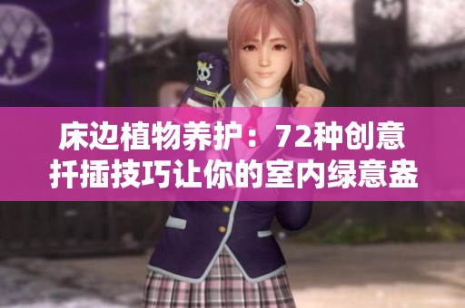床边植物养护：72种创意扦插技巧让你的室内绿意盎然