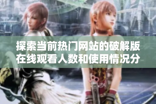 探索当前热门网站的破解版在线观看人数和使用情况分析