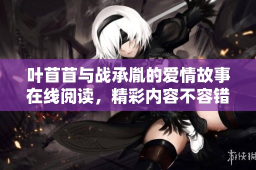叶苜苜与战承胤的爱情故事在线阅读，精彩内容不容错过
