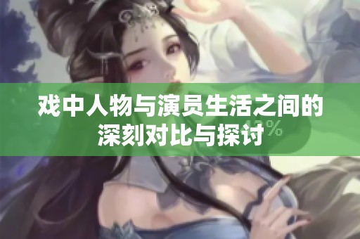 戏中人物与演员生活之间的深刻对比与探讨