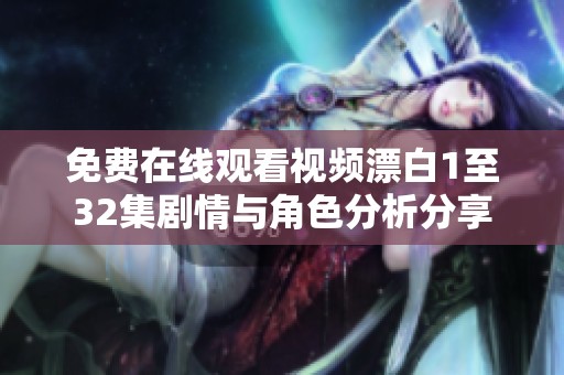 免费在线观看视频漂白1至32集剧情与角色分析分享