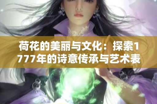 荷花的美丽与文化：探索1777年的诗意传承与艺术表现