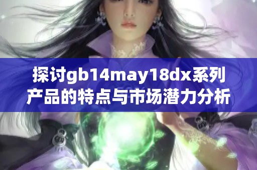 探讨gb14may18dx系列产品的特点与市场潜力分析