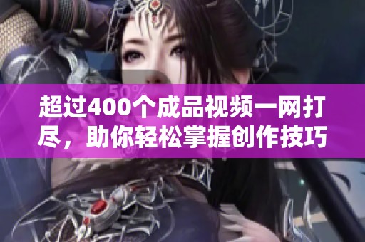 超过400个成品视频一网打尽，助你轻松掌握创作技巧与灵感！