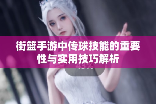 街篮手游中传球技能的重要性与实用技巧解析