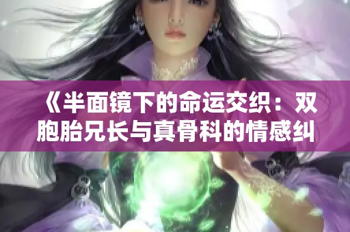 《半面镜下的命运交织：双胞胎兄长与真骨科的情感纠葛》