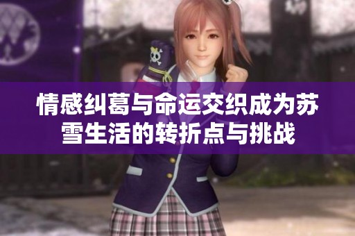 情感纠葛与命运交织成为苏雪生活的转折点与挑战