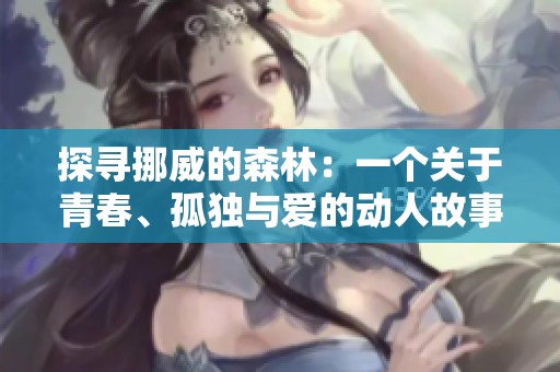 探寻挪威的森林：一个关于青春、孤独与爱的动人故事