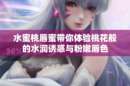 水蜜桃唇蜜带你体验桃花般的水润诱惑与粉嫩唇色