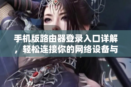 手机版路由器登录入口详解，轻松连接你的网络设备与设置