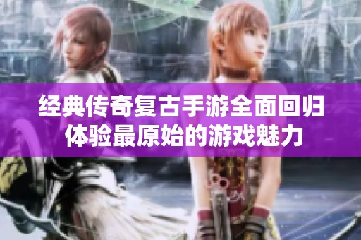 经典传奇复古手游全面回归 体验最原始的游戏魅力