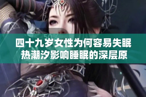 四十九岁女性为何容易失眠 热潮汐影响睡眠的深层原因解析