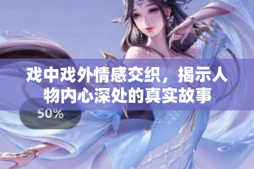 戏中戏外情感交织，揭示人物内心深处的真实故事