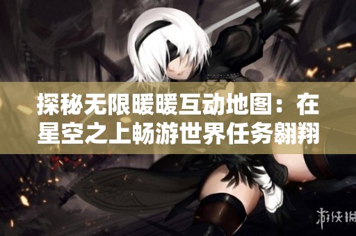 探秘无限暖暖互动地图：在星空之上畅游世界任务翱翔的奇妙冒险