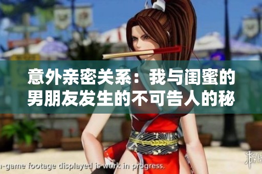 意外亲密关系：我与闺蜜的男朋友发生的不可告人的秘密