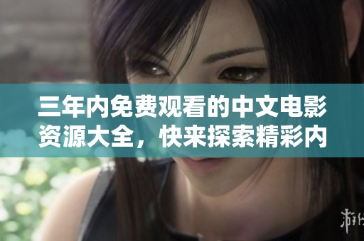 三年内免费观看的中文电影资源大全，快来探索精彩内容吧