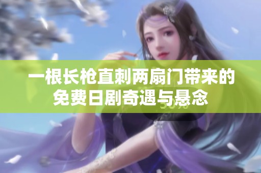 一根长枪直刺两扇门带来的免费日剧奇遇与悬念