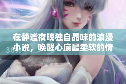 在静谧夜晚独自品味的浪漫小说，唤醒心底最柔软的情感