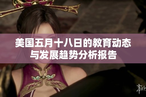 美国五月十八日的教育动态与发展趋势分析报告