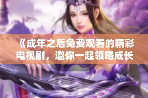 《成年之后免费观看的精彩电视剧，邀你一起领略成长故事》