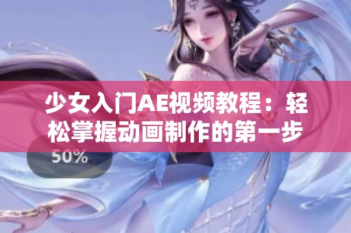 少女入门AE视频教程：轻松掌握动画制作的第一步