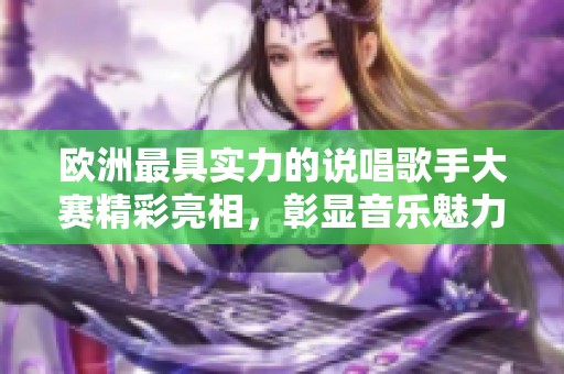 欧洲最具实力的说唱歌手大赛精彩亮相，彰显音乐魅力之战