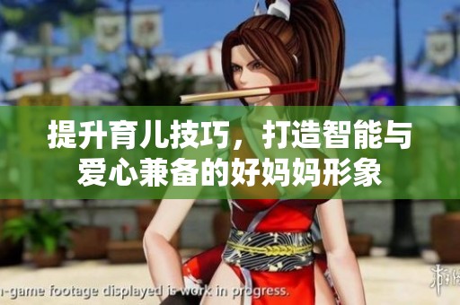 提升育儿技巧，打造智能与爱心兼备的好妈妈形象