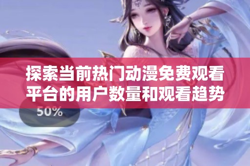 探索当前热门动漫免费观看平台的用户数量和观看趋势分析