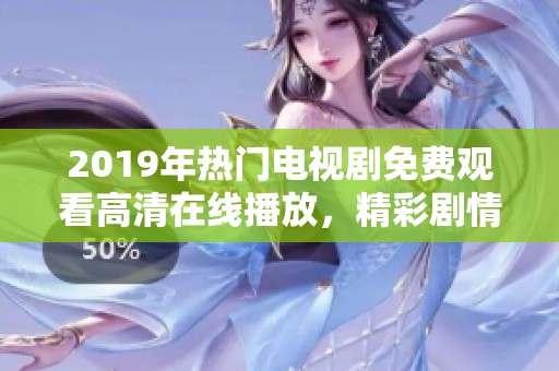 2019年热门电视剧免费观看高清在线播放，精彩剧情尽在掌握之中
