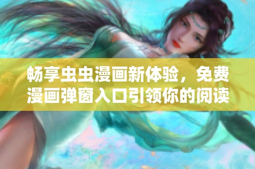 畅享虫虫漫画新体验，免费漫画弹窗入口引领你的阅读之旅