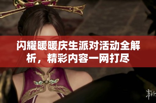 闪耀暖暖庆生派对活动全解析，精彩内容一网打尽