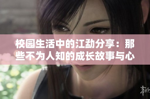 校园生活中的江勐分享：那些不为人知的成长故事与心路历程