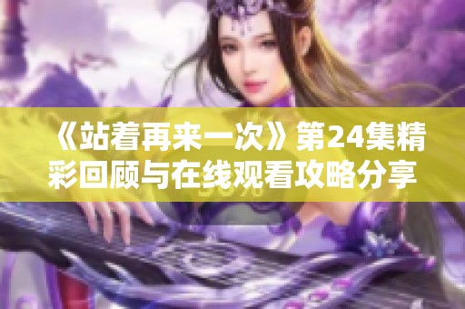 《站着再来一次》第24集精彩回顾与在线观看攻略分享