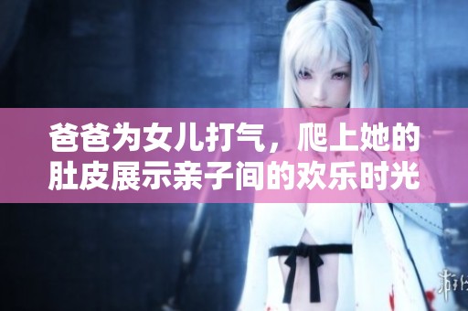 爸爸为女儿打气，爬上她的肚皮展示亲子间的欢乐时光