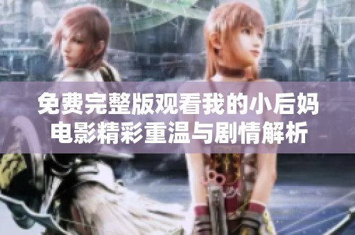 免费完整版观看我的小后妈电影精彩重温与剧情解析